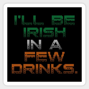 I’ll Be Irish In A Few Drinks - Irish Puns Sticker